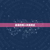 最准的两人关系测试，两人姓名爱情缘分测试