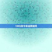 1995年今年运势如何，1995年8月15日出生属猪的狮子座女今年运势