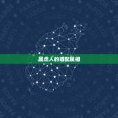 属虎人的婚配属相，属虎的人和什么属相的人结婚最好 属虎婚配宜忌