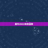 属牛2022年的运势，2022年属牛人的全年运势