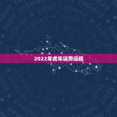 2022年虎年运势运程，2022属虎生百年难得一遇