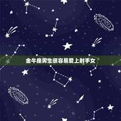 金牛座男生很容易爱上射手女，如何让一个金牛座的男生爱上一个射手座的女生