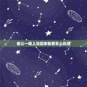 老公一晚上没回家我要怎么处理，老公出去玩了一晚上没回家，我要怎么处理