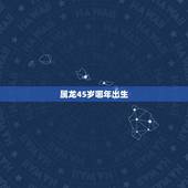 属龙45岁哪年出生，属兔哪年出生