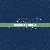 1985年属牛月份婚配表，1985年属牛阴历9月22日的人婚配