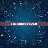 2022年4月虎宝宝最火乳名，2022属虎取名字大全集
