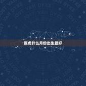 属虎什么月份出生最好，属虎的几月出生最好
