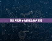 属鼠男和属羊女的适合做夫妻吗，属鼠男和属羊女的合不合