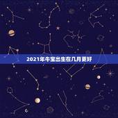 2021年牛宝出生在几月更好，2021年属牛忌讳几月出生