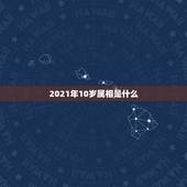 2021年10岁属相是什么，如果2021年属兔10岁那么你的同学中属龙