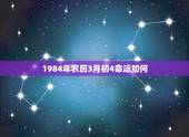 1984年农历3月初4命运如何，您好~我男朋友是1984年农历3月初4