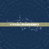 61牛女和62男虎婚配健康情况，1962年属什么生肖和女1961年牛婚