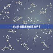 怎么样能算出来自己的八字，怎么样自己可以算自己的八字呢？