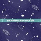 爸属鸡妈属猴生属相牛的孩子好吗，妈妈属猴，爸爸属鸡，生哪个属相的宝宝好