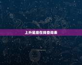 上升星座在线查询表，求上升星座查询表及精准分析