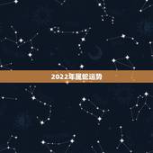 2022年属蛇运势，2022年必有添丁之喜的生肖