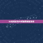 93年鸡女与95年猪男婚配怎样，95年属猪男和93年属鸡女相配吗？