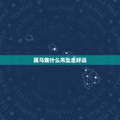 属马戴什么吊坠走好运，属马的配什么挂件好