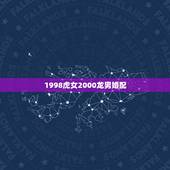 1998虎女2000龙男婚配，1998年属虎的是什么命