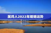 属鸡人2022年婚姻运势，2022年属猪人运势