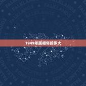 1949年属相年龄多大，2023十二生肖岁数年龄表？