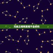 兄妹之间有属相不合的吗，兄妹之间讲究命理相克吗