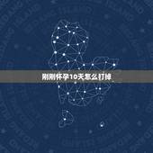 刚刚怀孕10天怎么打掉，我女朋友怀孕十天左右该怎么打胎