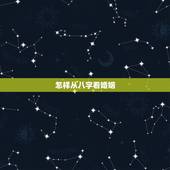 怎样从八字看婚姻，如何从八字看婚姻感情