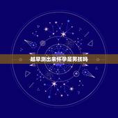 越早测出来怀孕是男孩吗，怀女孩测出来早还是怀男孩测出早