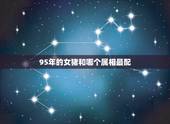 95年的女猪和哪个属相最配，95的猪和什么属相最配