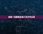 结婚一定要看生辰八字才可以吗，你好，请问结婚需要看生辰八字？