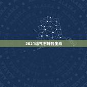 2021运气不好的生肖，2021年运势最差的生肖