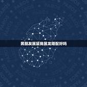 男朋友属鼠我属龙婚配好吗，男属鼠的和女属龙的相配吗