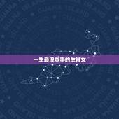 一生最没本事的生肖女，一生命苦，不断操劳，无私奉献自己的生肖女都有哪些