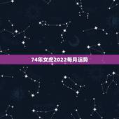 74年女虎2022每月运势，74年虎女2021年运势及运程