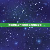 能带来好运气带来财运的微信头像，好的微信头像能给你带来好的运势，谁会看