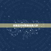 时辰五行对照表生辰八字，如何通过生辰八字算五行