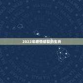 2022年感情破裂的生肖，2022年旧爱复合生肖