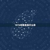 1976年属龙是什么命，1976年10月7日出生 属“金木水火土”中的