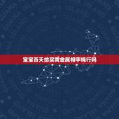 宝宝百天给买黄金属相手绳行吗，给宝宝买金锁什么时候合适