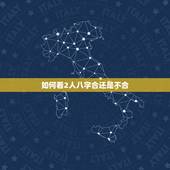 如何看2人八字合还是不合，想请高人帮忙看下这2个人的八字合不合，最好能