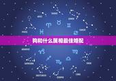 狗和什么属相最佳婚配，属狗的和什么属相最配 属狗的属相婚配表