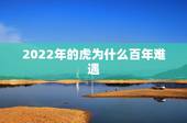 2022年的虎为什么百年难遇，2022年虎年预测年景