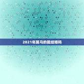 2021年属马的能结婚吗，2021年属马的感情婚姻怎么样