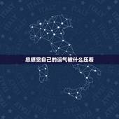 总感觉自己的运气被什么压着，觉得自己运气不好，总是很背是为什么