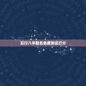 五行八字取名免费测试打分，免费五行八字起名