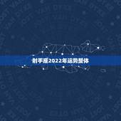 射手座2022年运势整体，2022年很多人换大运