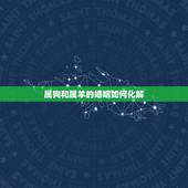 属狗和属羊的婚姻如何化解，婚姻不好怎么化解