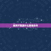 属狗不能跟什么属相合作，属狗的和什么属相相克