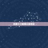 利用十二属相计算年龄，怎样根据十二生肖快速计算相应的年龄？//////